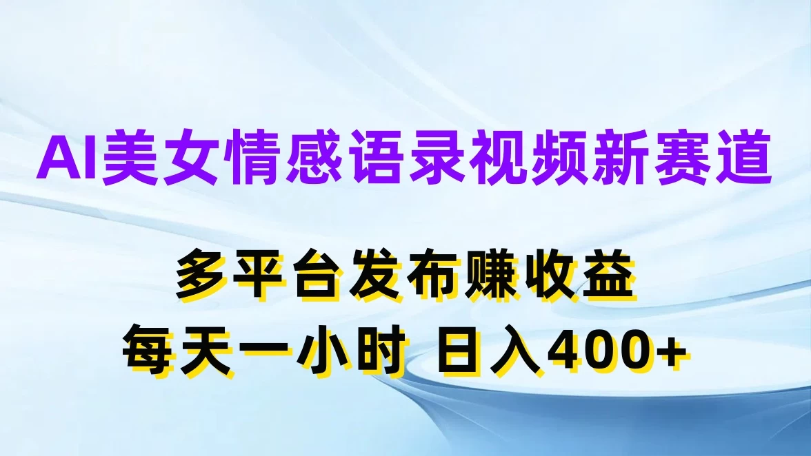 AI美女情感语录视频新赛道，多平台发布赚收益，每天一小时日入400+ - 小萌资源网