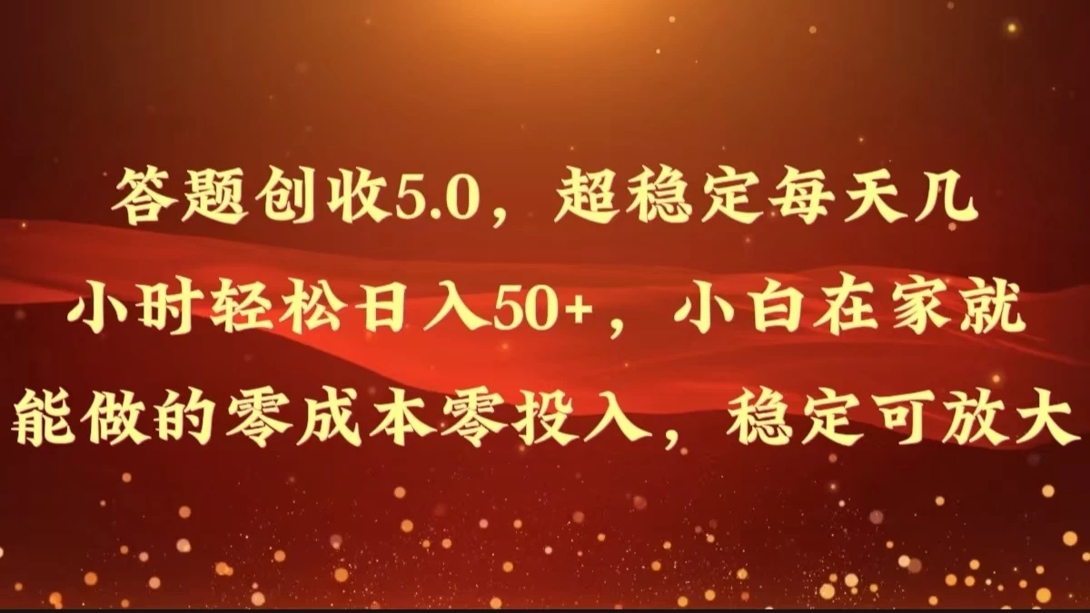 答题创收5.0，超稳定每天几小时轻松日入50+，小白在家就能做的零成本零投入，稳定可放大 - 小萌资源网