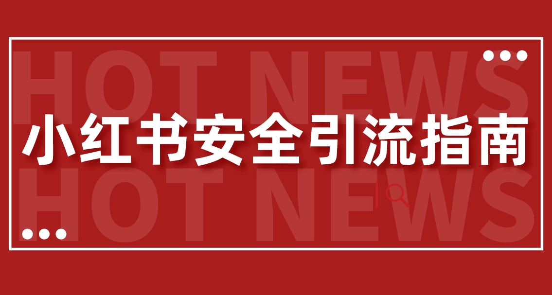 【最新迭代】小红书安全引流指南！一篇吃透小红书引流 - 小萌资源网