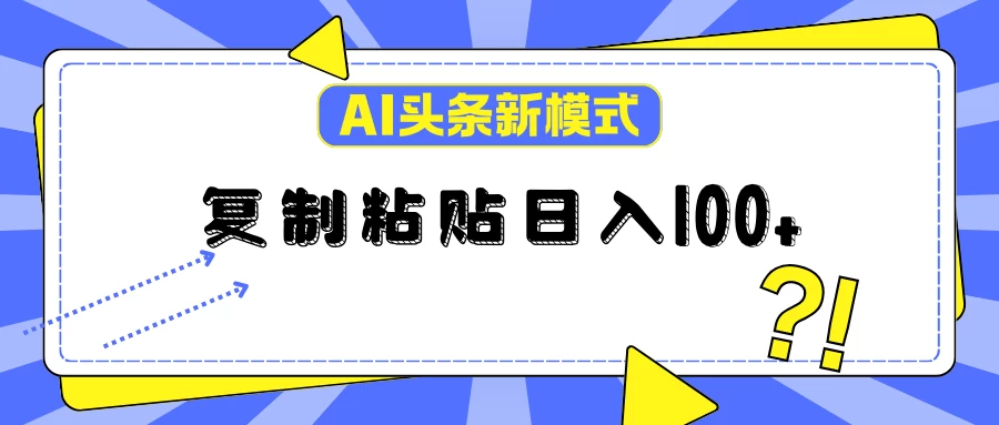 AI今日头条新模式：复制粘贴轻松日入100+ - 小萌资源网