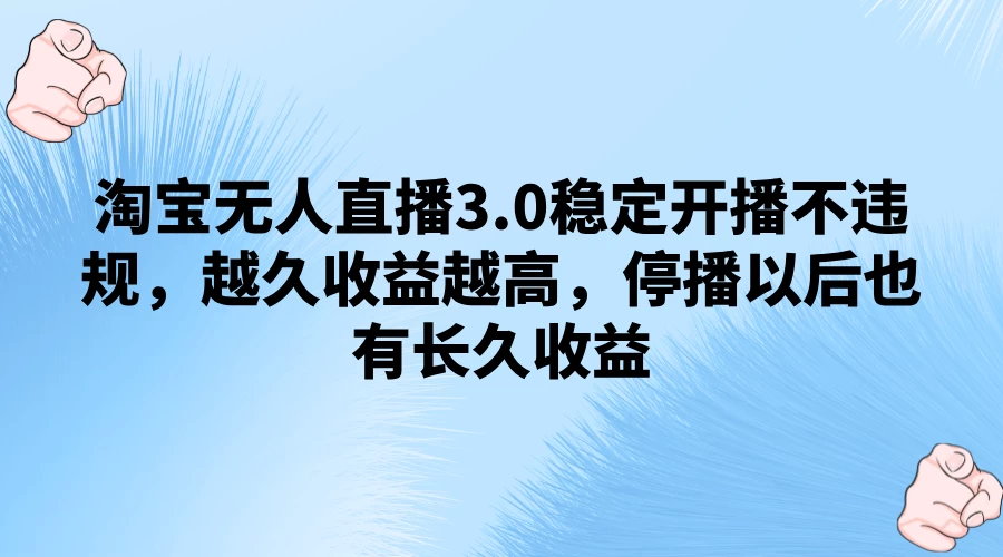 淘宝无人直播3.0稳定开播不违规，越久收益越高，停播以后也有长久收益 - 小萌资源网
