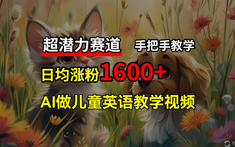 超潜力赛道，免费AI做儿童英语教学视频，3个月涨粉10w+，手把手教学，在家轻松获取被动收入 - 小萌资源网