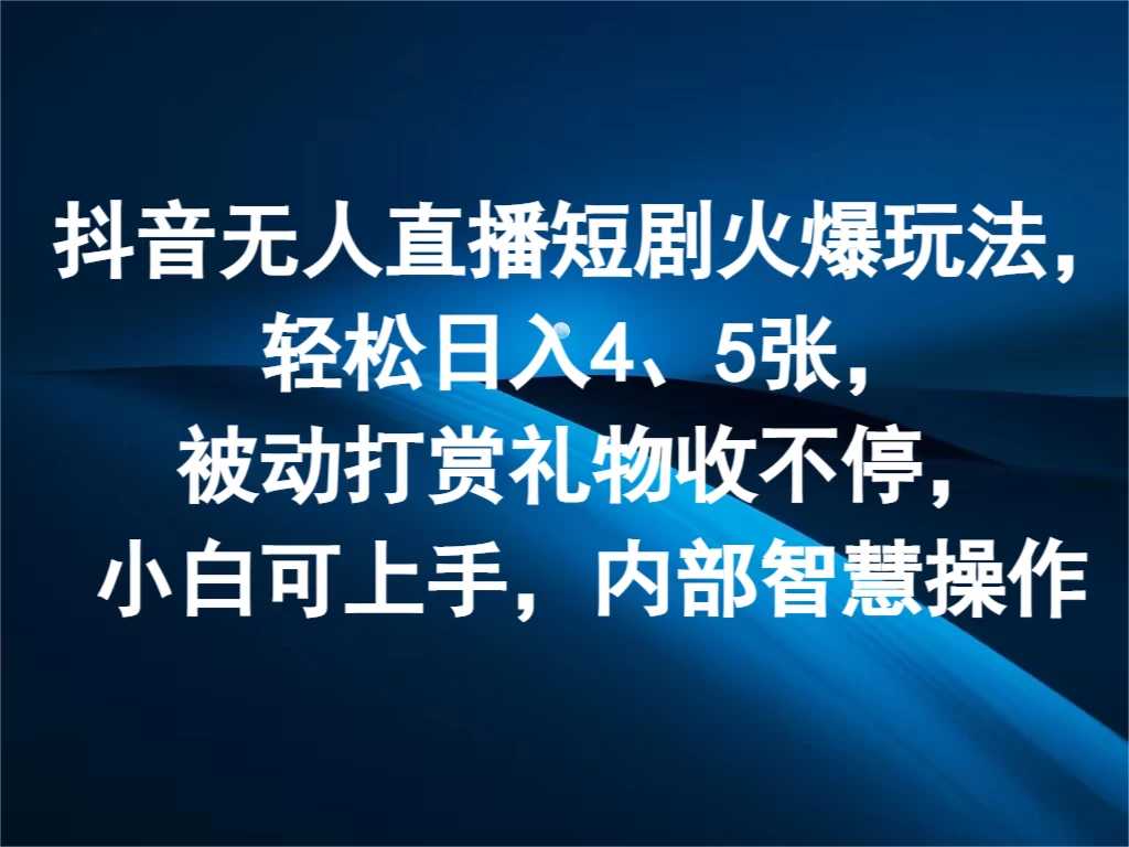 抖音无人直播短剧火爆玩法，轻松日入4、5张，被动打赏礼物收不停，小白可上手，内部智慧操作 - 小萌资源网