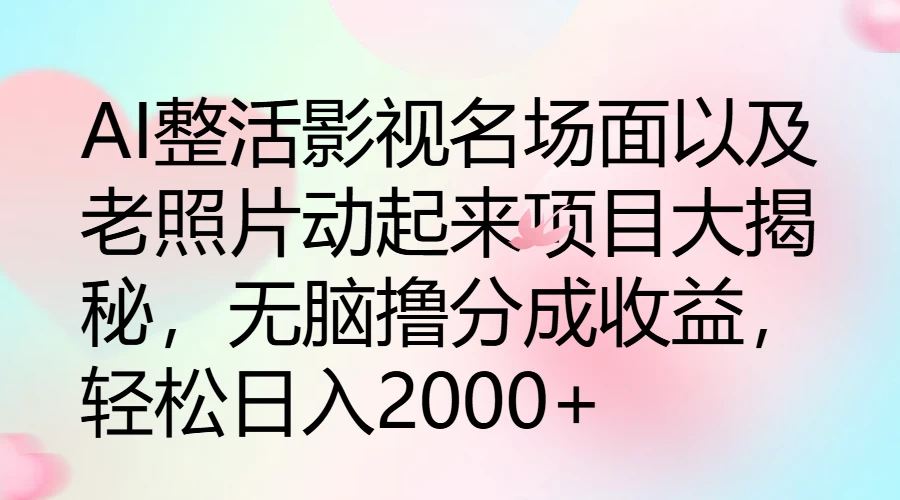 AI整活影视名场面以及老照片动起来项目大揭秘，无脑撸分成收益，轻松日入2000+ - 小萌资源网