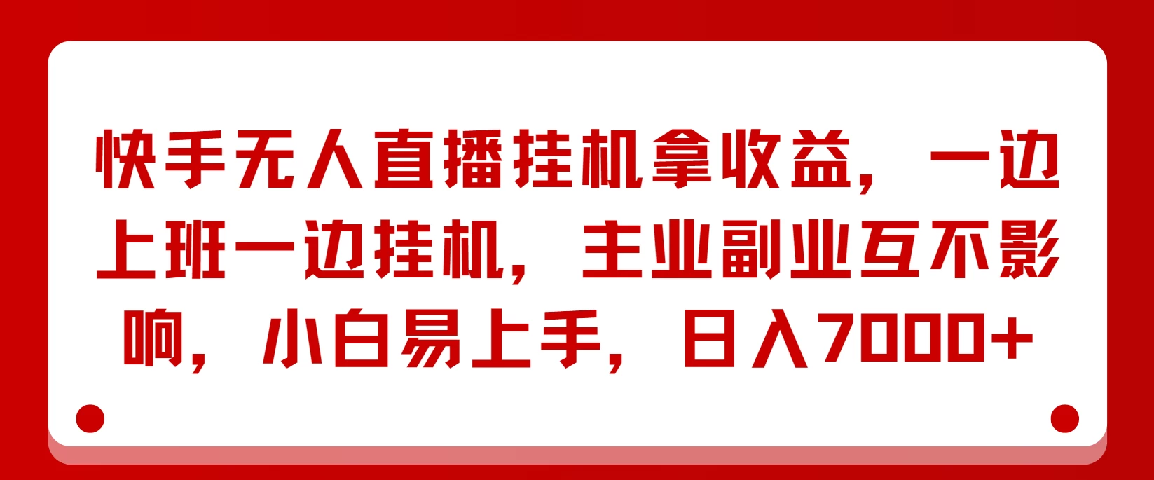 快手无人直播挂机拿收益，一边上班一边挂机，主业副业互不影响，小白易上手，日入7000+ - 小萌资源网