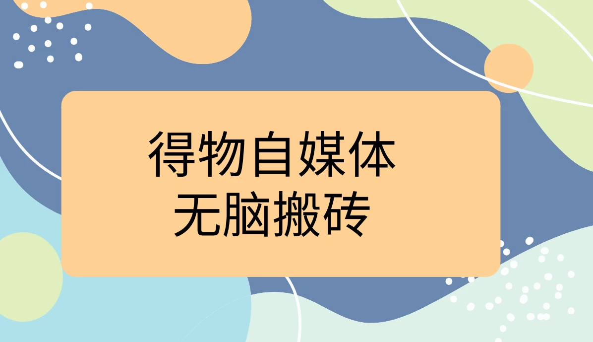 得物自媒体无脑搬砖轻松月入5000+ - 小萌资源网