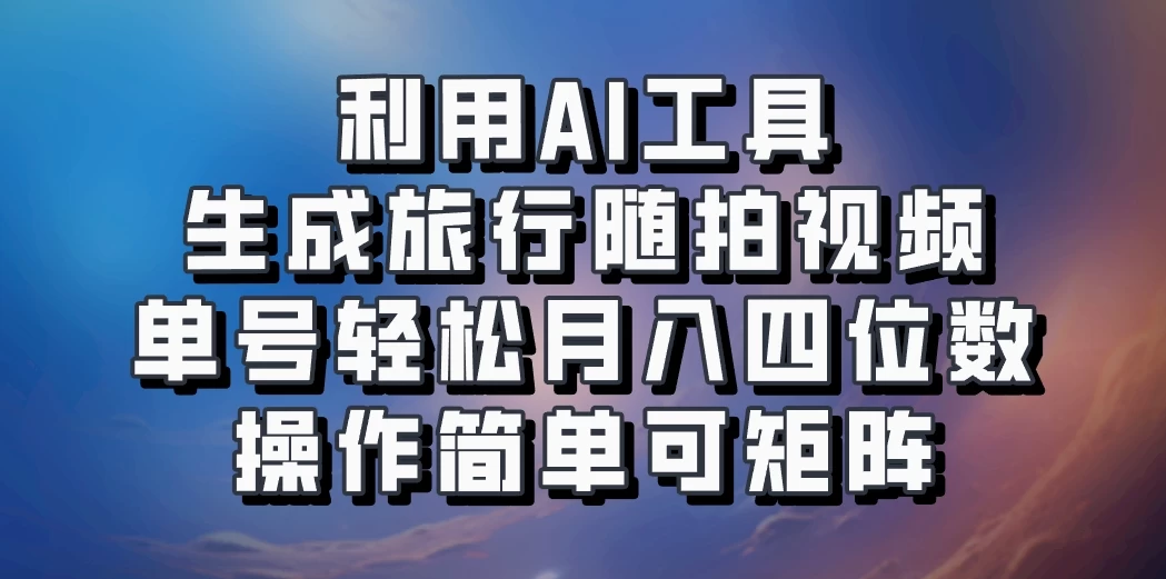 利用AI工具生成旅行随拍视频，单号轻松月入四位数，操作简单可矩阵 - 小萌资源网