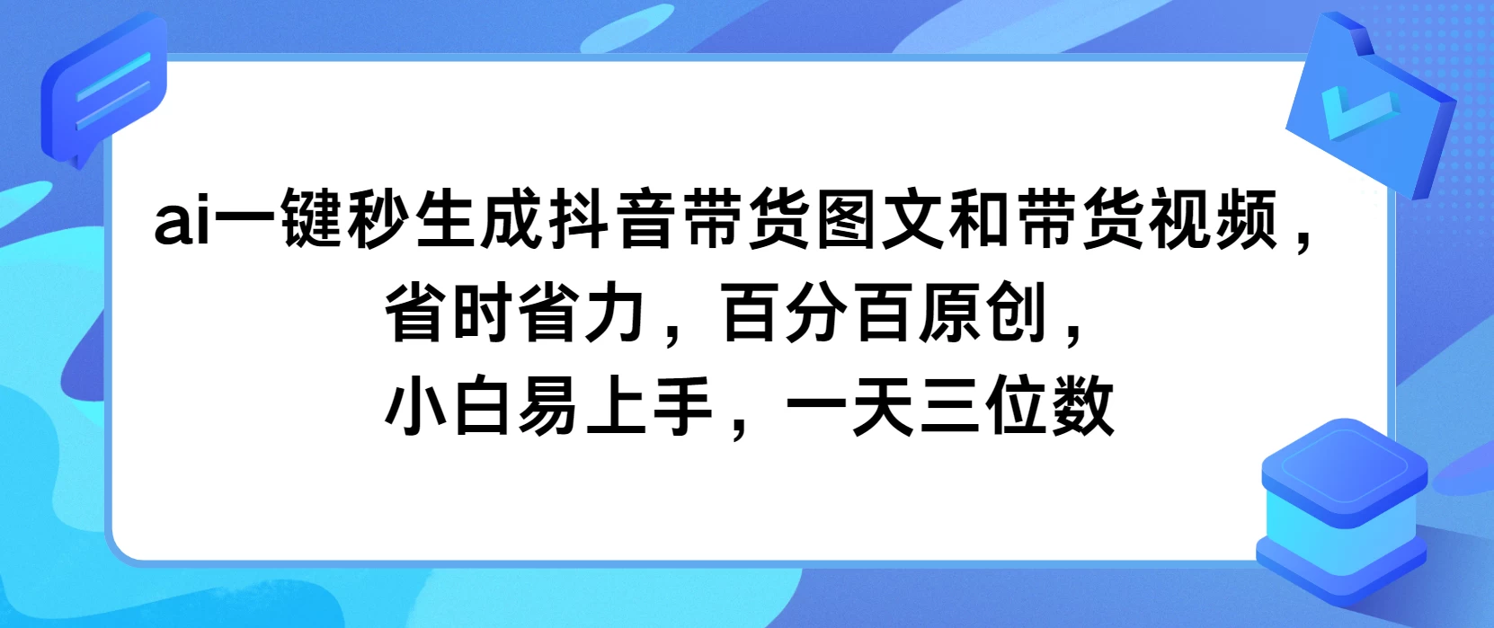 AI一键秒生成抖音带货图文和带货视频，省时省力，百分百原创，小白易上手，一天三位数 - 小萌资源网