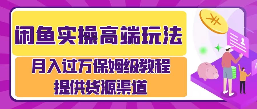 闲鱼实操高端玩法，月入过万保姆级教程，提供货源渠道 - 小萌资源网