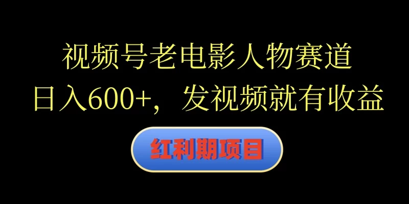 视频号老电影人物赛道，日入600+，发视频就有收益 - 小萌资源网