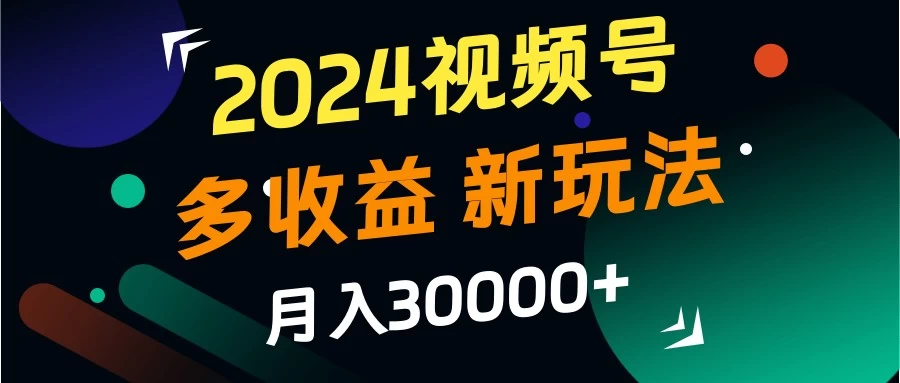 2024视频号多收益新玩法，月入3w+，新手小白都能简单上手！ - 小萌资源网