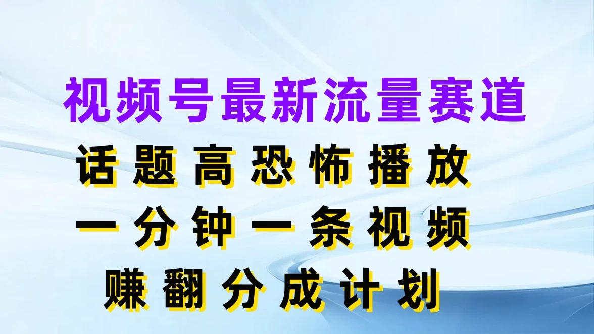 视频号最新流量赛道，话题高恐怖播放，一分钟一条视频赚翻分成计划 - 小萌资源网