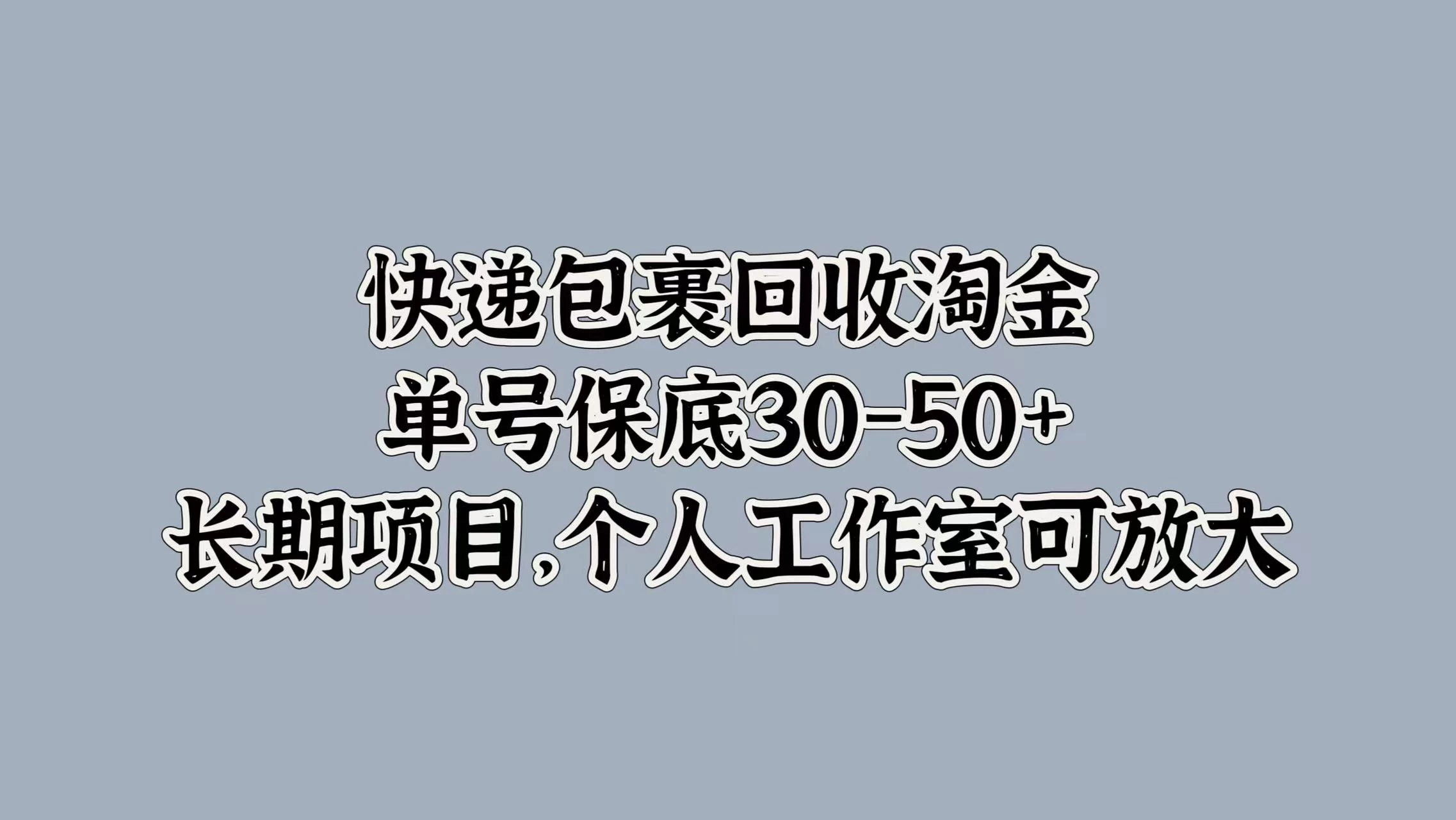 快递包裹回收淘金，单号保底30-50+，长期项目，个人工作室可放大 - 小萌资源网