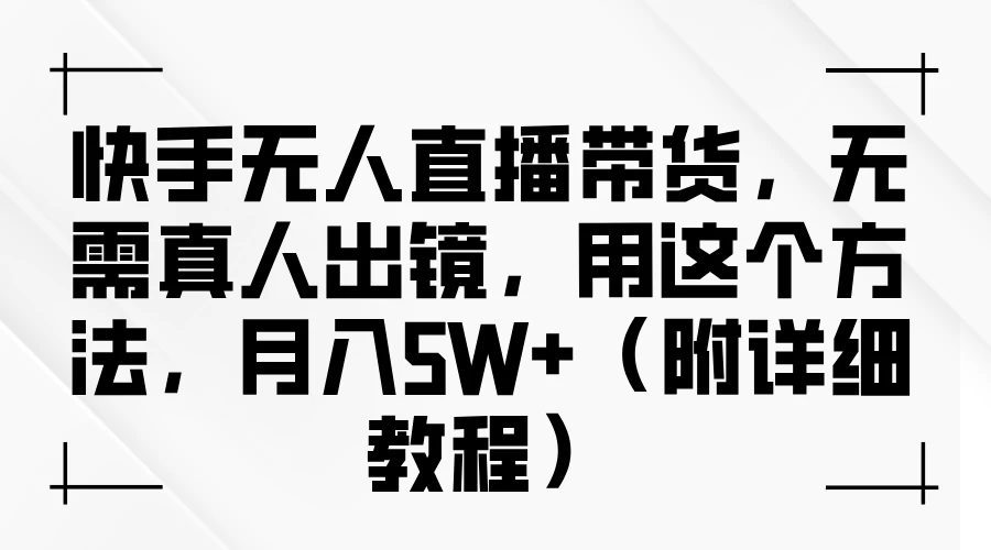 快手无人直播带货，无需真人出镜，用这个方法，月入5W+（附详细教程） - 小萌资源网