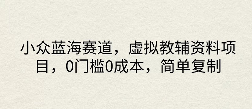 小众蓝海赛道，虚拟教辅资料项目，0门槛0成本，简单复制 - 小萌资源网