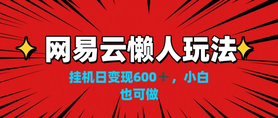 网易云懒人玩法，挂机日变现600+，小白也能做 - 小萌资源网