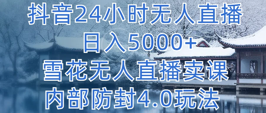 抖音24小时无人直播，日入5000+，雪花无人直播卖课，内部防封4.0玩法 - 小萌资源网