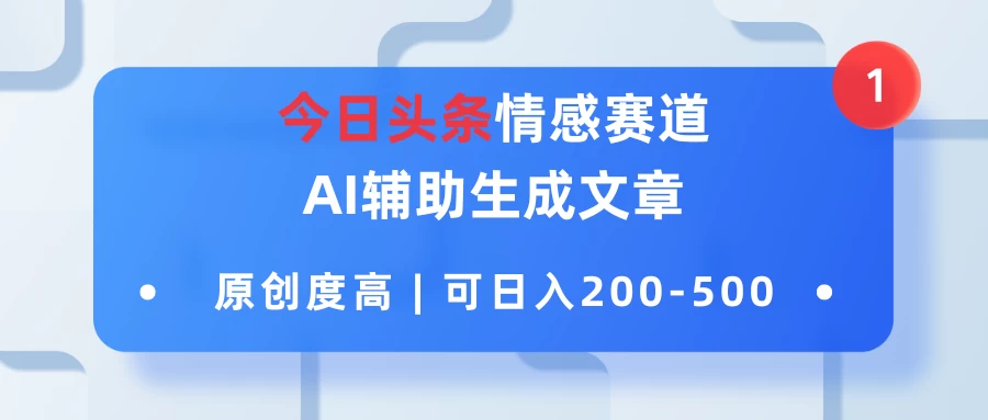 今日头条情感赛道，AI辅助生成文章，原创度高，可日入200-500 - 小萌资源网