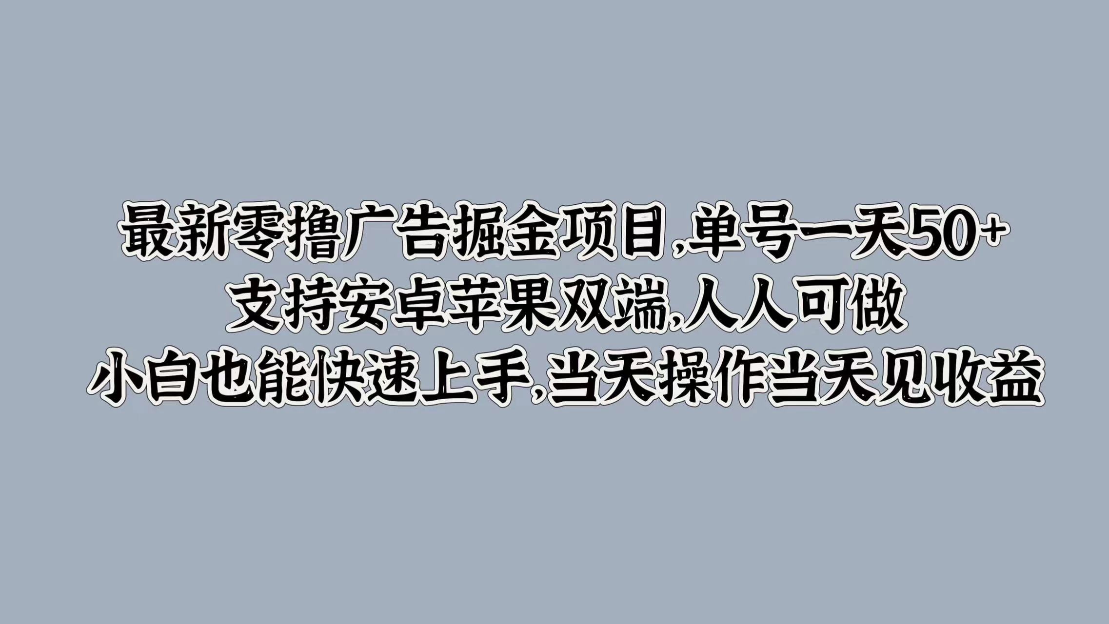 最新零撸广告掘金项目，单号一天50+，支持安卓苹果双端，人人可做，小白也能快速上手，当天操作当天见收益 - 小萌资源网