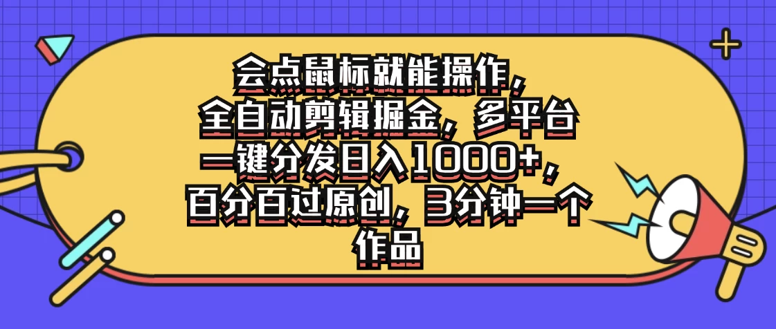 会点鼠标就能操作，全自动剪辑掘金，多平台一键分发日入1000+，百分百过原创，3分钟一个作品 - 小萌资源网