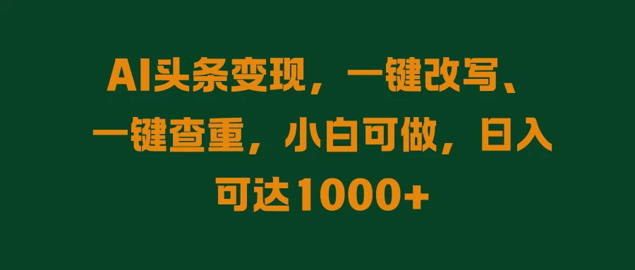 AI头条变现，一键改写、一键查重，小白可做，日入可达1000+ - 小萌资源网