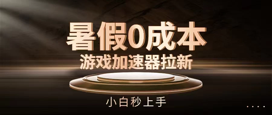 暑假0成本游戏加速器拉新，小白秒上手，无需投资0成本 - 小萌资源网