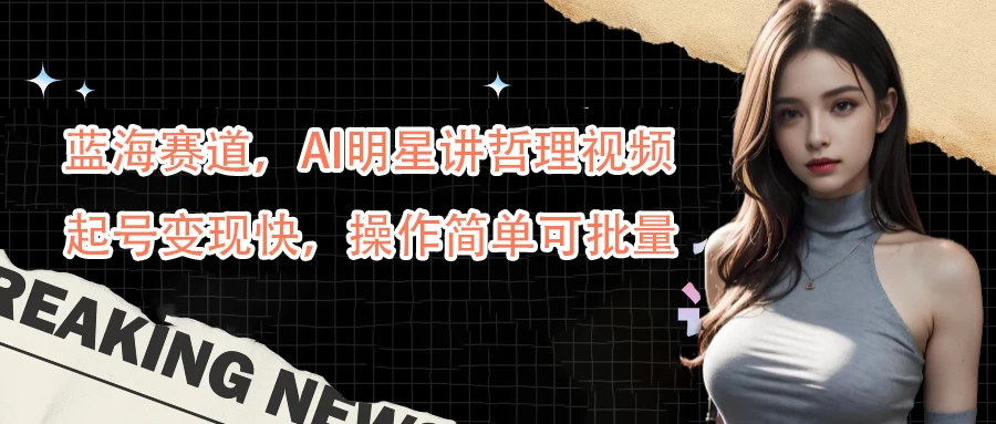蓝海赛道，AI明星讲哲理视频，起号变现快，操作简单可批量 - 小萌资源网