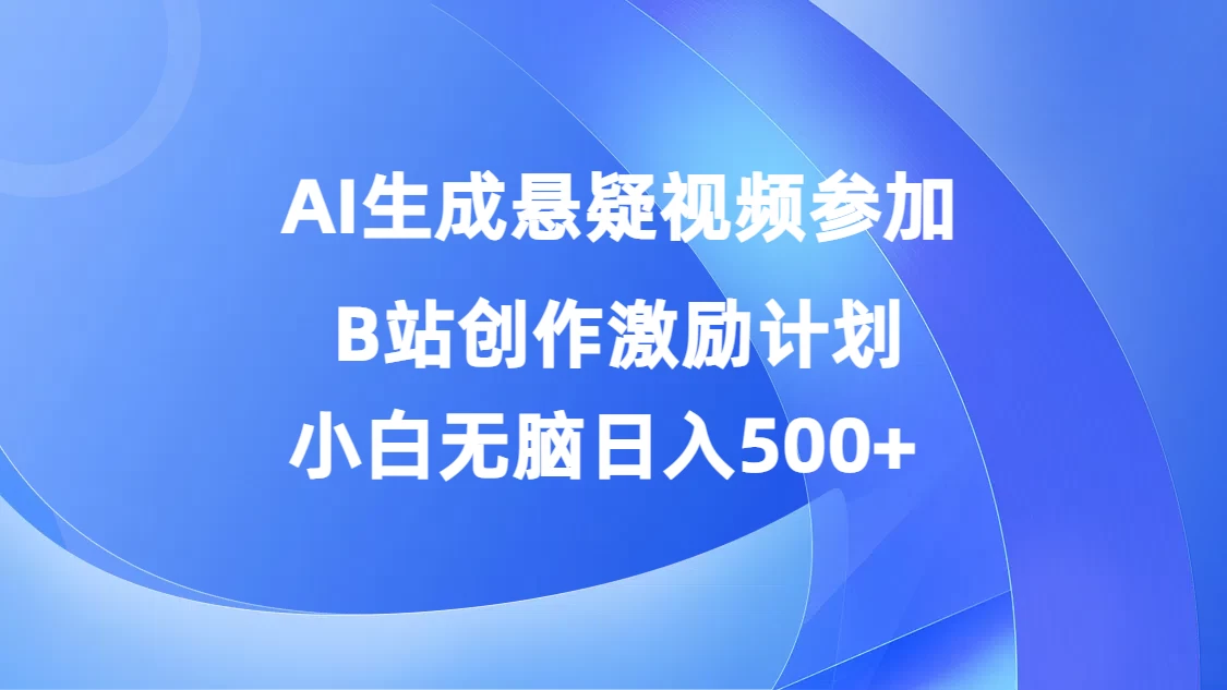 AI生成悬疑视频参加B站创作激励计划，小白无脑日入500+ - 小萌资源网