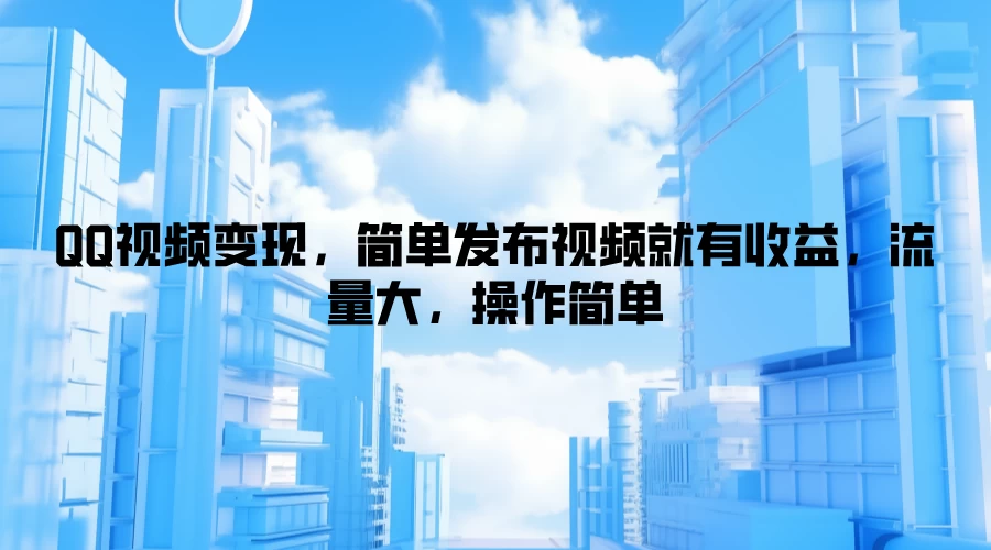 QQ视频变现，简单发布视频就有收益，流量大，操作简单 - 小萌资源网