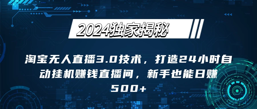 2024独家揭秘：淘宝无人直播3.0技术，打造24小时自动赚钱直播间，新手也能日赚500+【实操教程+软件】 - 小萌资源网