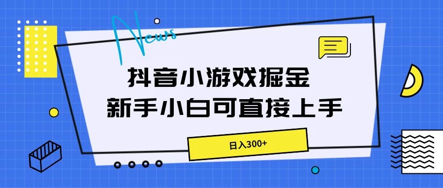 抖音小游戏掘金，新手小白直接上手，日入300+ - 小萌资源网