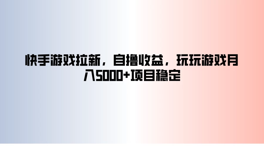 快手游戏拉新，自撸收益，玩玩游戏月入5000+项目稳定 - 小萌资源网