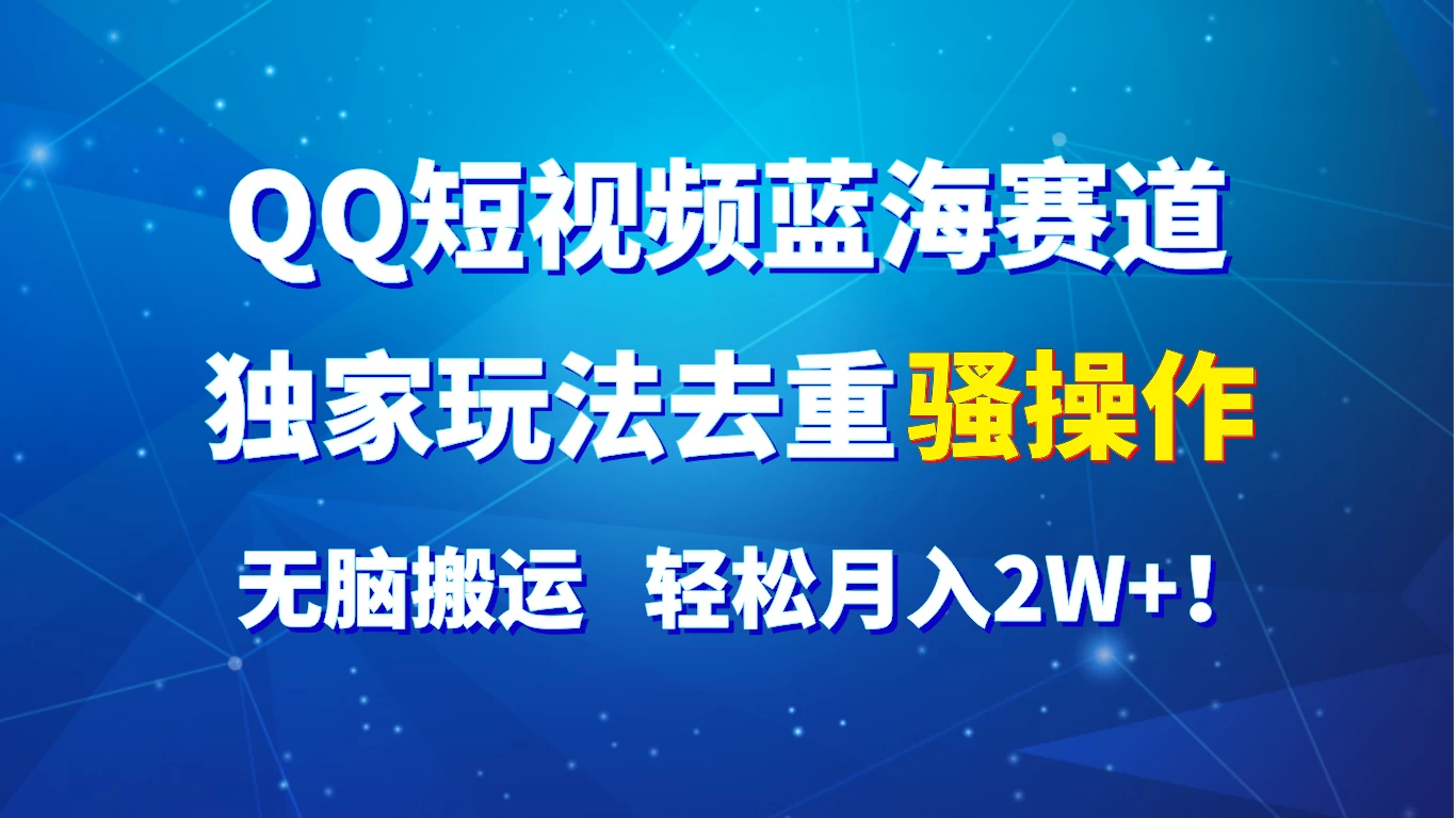 QQ短视频蓝海赛道，独家玩法去重骚操作，无脑搬运，轻松月入2W+！ - 小萌资源网