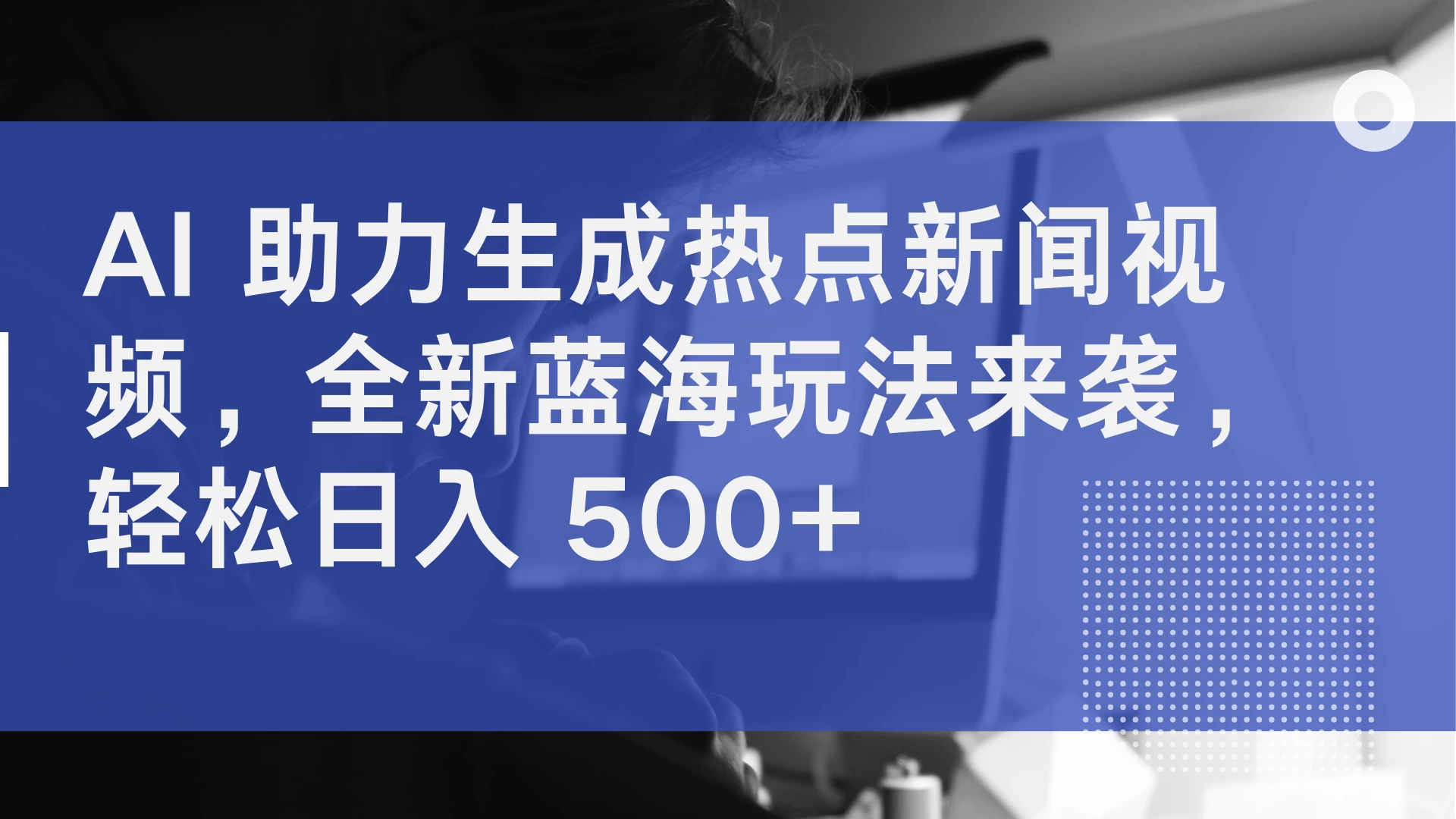 AI 助力生成热点新闻视频，全新蓝海玩法来袭，轻松日入 500+ - 小萌资源网