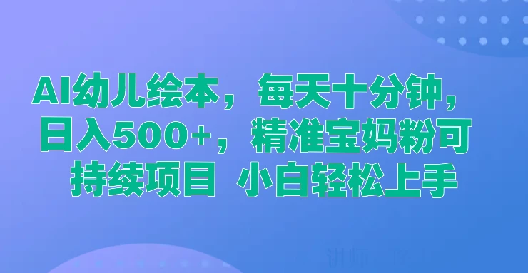 AI幼儿绘本，每天十分钟，日入500+，精准宝妈粉可持续项目 小白轻松上手 - 小萌资源网