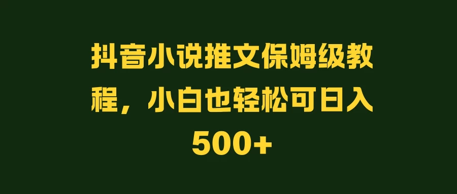 抖音小说推文保姆级教程，小白也轻松可日入500+ - 小萌资源网