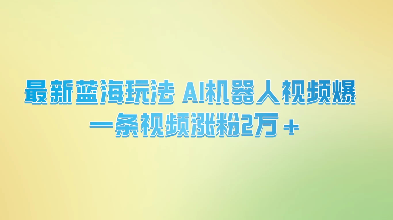 最新蓝海玩法， AI机器人视频爆火，一条视频涨粉2万+ - 小萌资源网