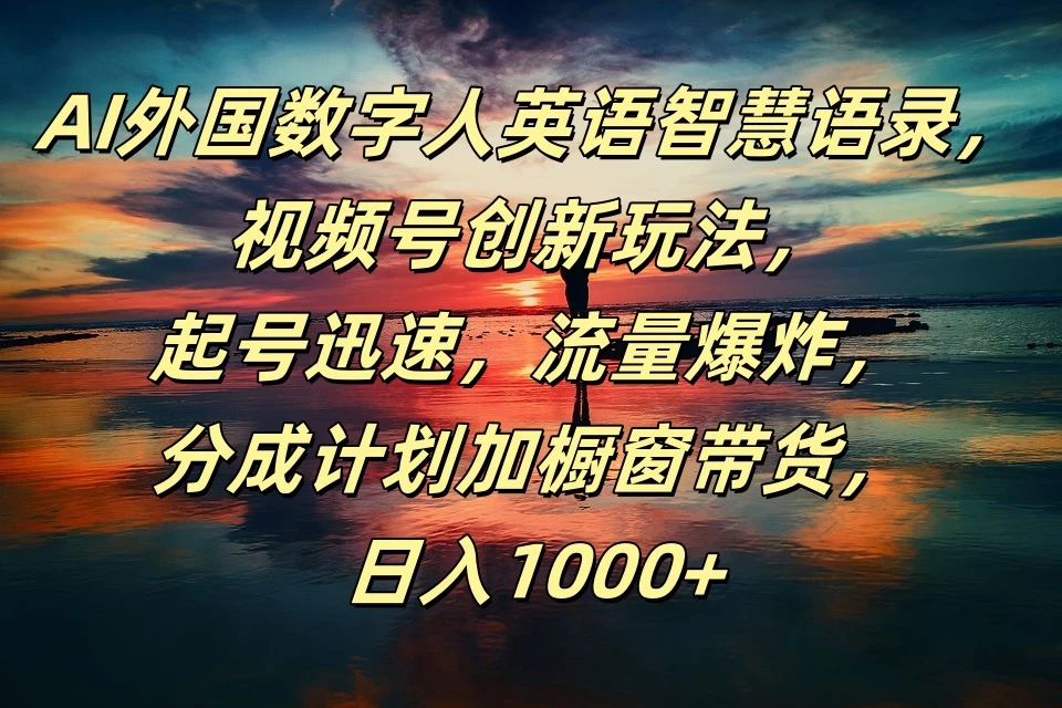 AI外国数字人英语智慧语录，视频号创新玩法，起号迅速，流量爆炸，分成计划加橱窗带货，日入1000+ - 小萌资源网