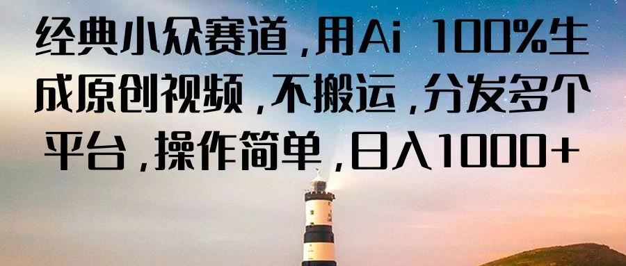 经典小众赛道，用Ai 100%生成原创视频，不搬运，分发多个平台，操作简单，日入1000+ - 小萌资源网