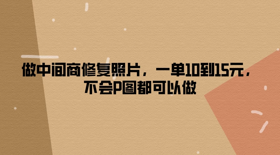 做中间商修复照片，一单10到15元，不会P图都可以做 - 小萌资源网
