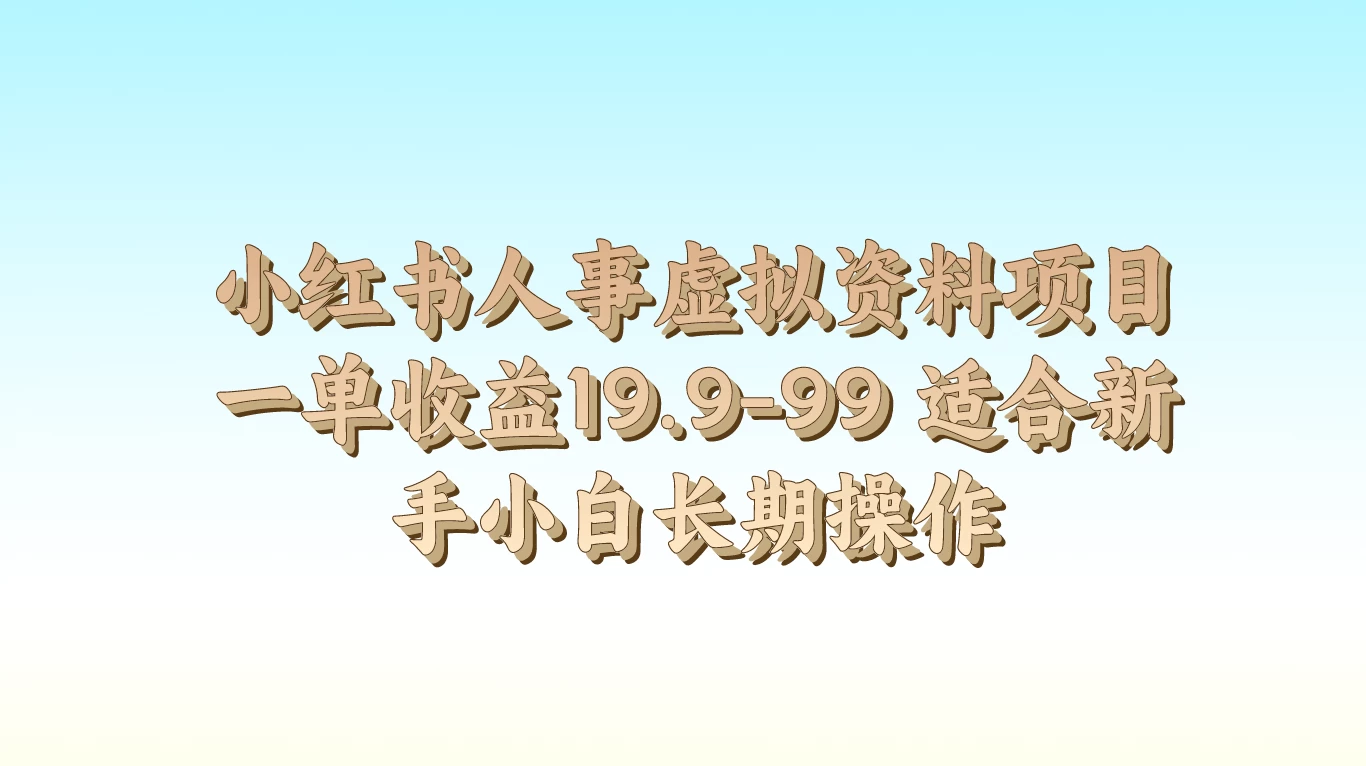 小红书人事虚拟资料项目，一单收益19.9-99，适合新手小白长期操作 - 小萌资源网