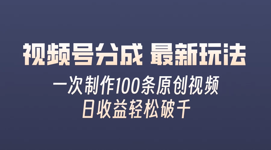 视频号分成最新玩法，熟练一次无脑制作多条原创视频，简单上手，暴力变现，适合小白 - 小萌资源网