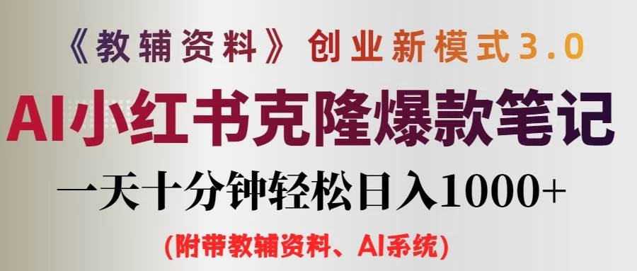 AI小红书克隆爆款教辅笔记全新玩法，0门槛0成本，每天十分钟轻松日入1000+（含全套教辅资料） - 小萌资源网