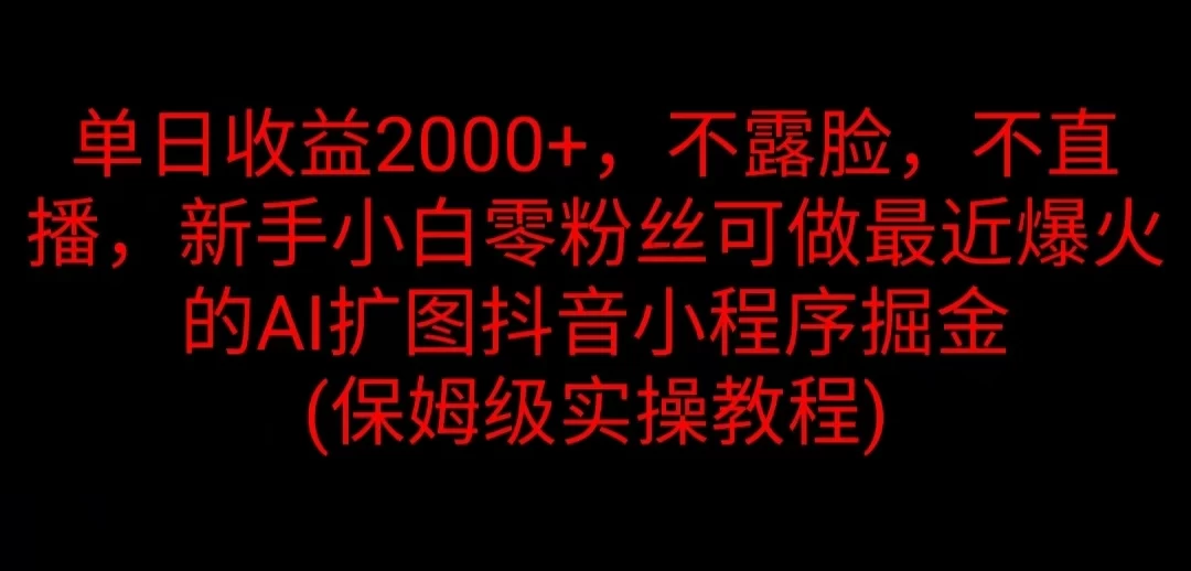 单日收益2000+，不露脸，不直播，新手小白零粉丝可做最近爆火的AI扩图抖音小程序掘金 （保姆级实操教程） - 小萌资源网