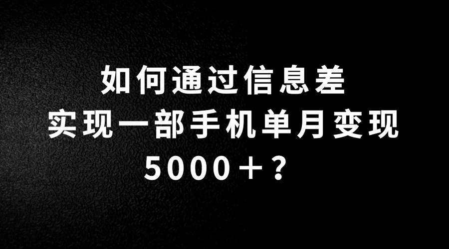如何通过信息差实现一部手机单月变现5000＋？简单无脑搬砖玩法，快看看适不适合你 - 小萌资源网