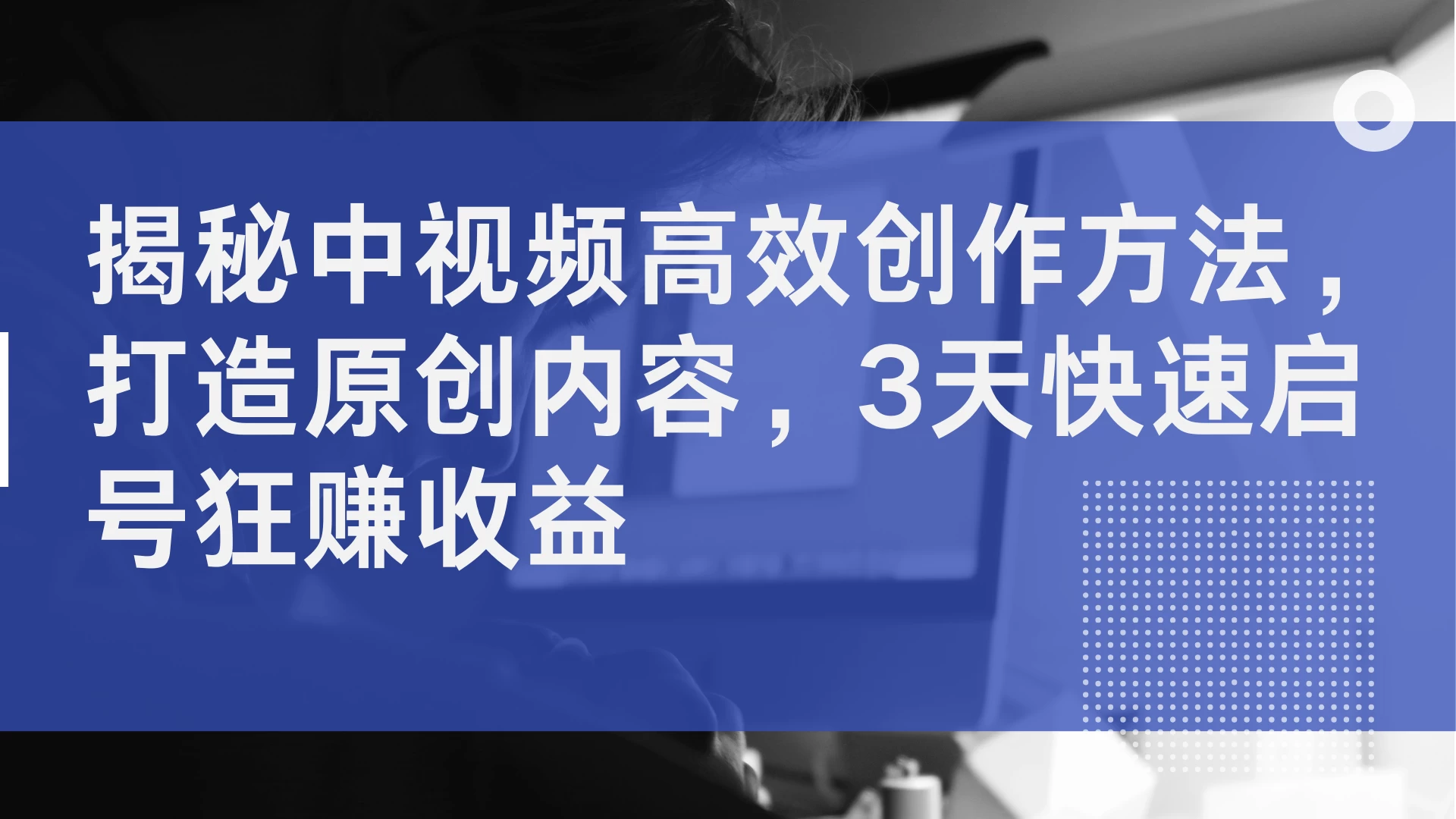 揭秘中视频高效创作方法，打造原创内容，3天快速启号狂赚收益 - 小萌资源网