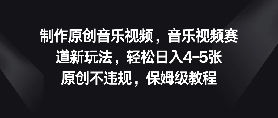 制作原创音乐视频，音乐视频赛道新玩法，轻松日入4-5张，原创不违规，保姆级教程 - 小萌资源网