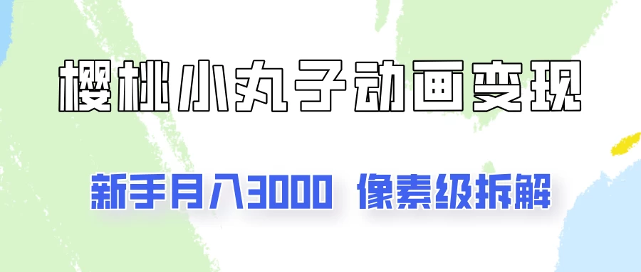 通过樱桃小丸子动画来变现的项目，一单100多，像素级教程！ - 小萌资源网