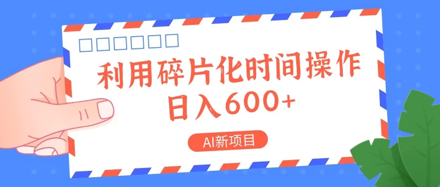 AI新项目，利用碎片化时间操作，日入600+ - 小萌资源网