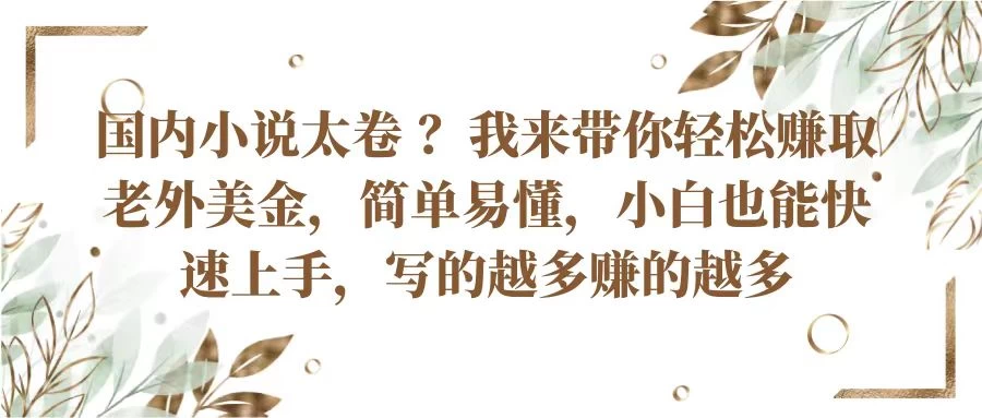 国内小说太卷 ？我来带你轻松赚取老外美金简单易懂，小白也能快速上手，写的越多赚的越多 - 小萌资源网